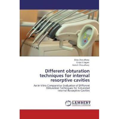 Choudhary, E: Different obturation techniques for internal r, Taschenbuch von Ekta Choudhary,Girija S. Sajjan,Ashish Choudhary, LAP LAMBERT Academic