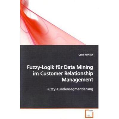 KURTER, C: Fuzzy-Logik für Data Mining im Customer Relations, Taschenbuch von Cenk Kurter, VDM, 978-3-639-16417-6