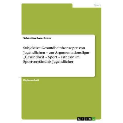 Subjektive Gesundheitskonzepte von Jugendlichen - zur Argumentationsfigur 'Gesundheit - Sport - Fitness' im Sportverständnis Jugendlicher, Taschenbuch
