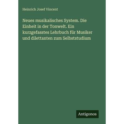 Neues musikalisches System. Die Einheit in der Tonwelt. Ein kurzgefasstes Lehrbuch für Musiker und dilettanten zum Selbststudium, Gebundene Ausgabe