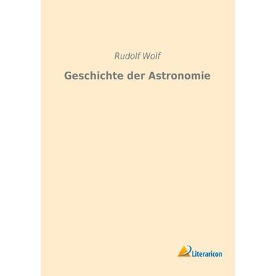 Geschichte der Astronomie, Taschenbuch von Rudolf Wolf, Literaricon, 978-3-95913-236-7