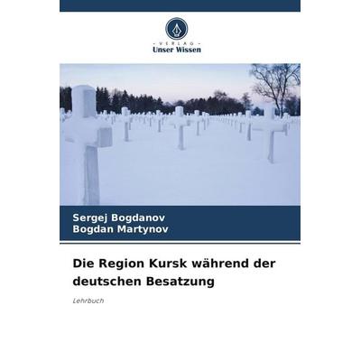 Die Region Kursk während der deutschen Besatzung, Taschenbuch von Sergej Bogdanov,Bogdan Martynov, Verlag Unser Wissen, 978-620-9-60576-5