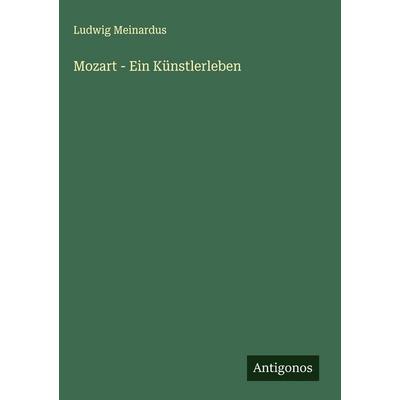 Mozart - Ein Künstlerleben, Gebundene Ausgabe von Ludwig Meinardus, Antigonos Verlag, 978-3-563-14355-1