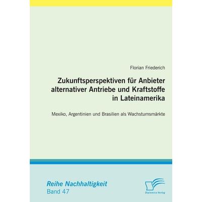 Zukunftsperspektiven für Anbieter alternativer Antriebe und Kraftstoffe in Lateinamerika: Mexiko, Argentinien und Brasilien als Wachstumsmärkte,