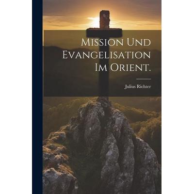 Mission und Evangelisation im Orient., Taschenbuch von Julius Richter, Legare Street Press, 978-1-02-263832-7