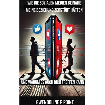 Wie die sozialen Medien beinahe meine Beziehung zerstört hätten, und warum es auch dich treffen kann., Taschenbuch von Gwendoline P. Point, BoD –
