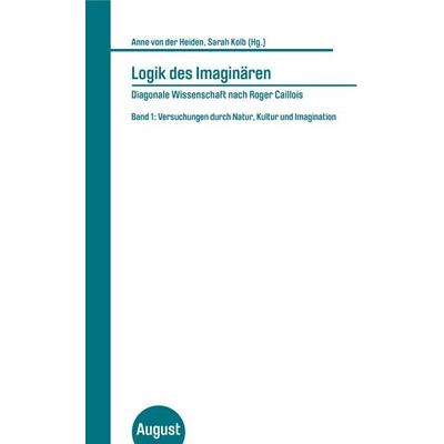 Logik des Imaginären - Diagonale Wissenschaft nach Roger Caillois, Taschenbuch von Sarah Kolb,Anne der Heiden, August Verlag, 978-3-941360-58-7