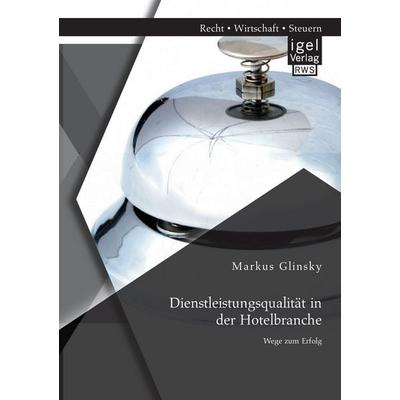 Dienstleistungsqualität in der Hotelbranche: Wege zum Erfolg, Taschenbuch von Markus Glinsky, Igel Verlag RWS, 978-3-95485-047-1
