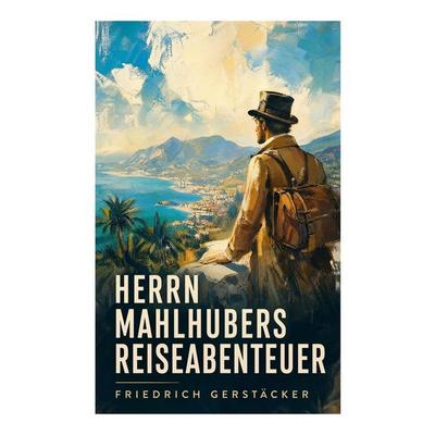 Herrn Mahlhubers Reiseabenteuer, Taschenbuch von Friedrich Gerstäcker, E-artnow, 978-80-273-7021-4