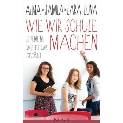 Wie wir Schule machen, Gebundene Ausgabe von Alma de Zárate,Jamila Tressel,Lara-Luna Ehrenschneider, Knaus