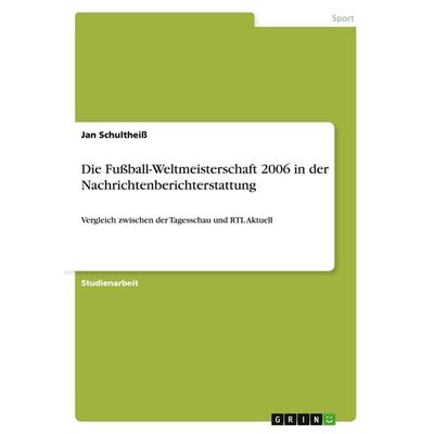 Die Fußball-Weltmeisterschaft 2006 in der Nachrichtenberichterstattung, Taschenbuch von Jan Schultheiss, GRIN, 978-3-640-36857-0