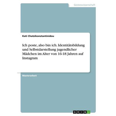Ich poste, also bin ich. Identitätsbildung und Selbstdarstellung jugendlicher Mädchen im Alter von 16-18 Jahren auf Instagram, Taschenbuch von Kati