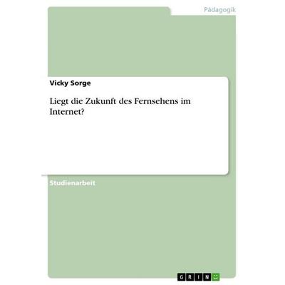 Liegt die Zukunft des Fernsehens im Internet?, Taschenbuch von Vicky Sorge, GRIN, 978-3-656-73507-6