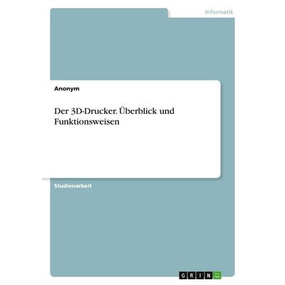 Der 3D-Drucker. Überblick und Funktionsweisen, Taschenbuch von Anonymous, GRIN, 978-3-389-02877-3