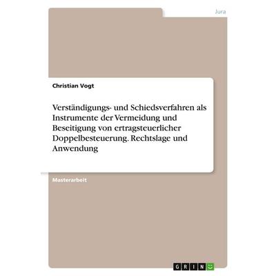 Verständigungs- und Schiedsverfahren als Instrumente der Vermeidung und Beseitigung von ertragsteuerlicher Doppelbesteuerung. Rechtslage und