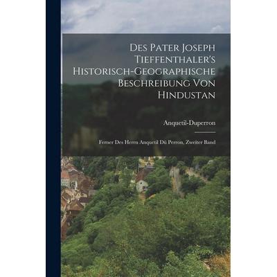 Des Pater Joseph Tieffenthaler's historisch-geographische Beschreibung von Hindustan, Taschenbuch von Anquetil-Duperron, Legare Street Press,