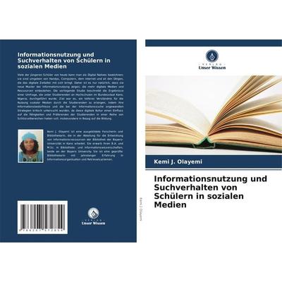 Informationsnutzung und Suchverhalten von Schülern in sozialen Medien, Taschenbuch von Kemi J. Olayemi, Verlag Unser Wissen, 978-620-7-57285-4
