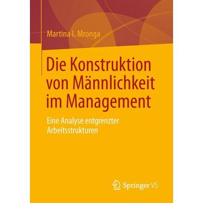 Die Konstruktion von Männlichkeit im Management, Taschenbuch von Martina I. Mronga, Springer Fachmedien Wiesbaden GmbH, 978-3-658-00915-1