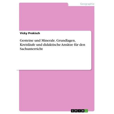 Gesteine und Minerale. Grundlagen, Kreisläufe und didaktische Ansätze für den Sachunterricht, Taschenbuch von Vicky Prokisch, GRIN, 978-3-389-10363-0
