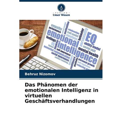 Das Phänomen der emotionalen Intelligenz in virtuellen Geschäftsverhandlungen, Taschenbuch von Behruz Nizomov, Verlag Unser Wissen, 978-620-7-41906-7