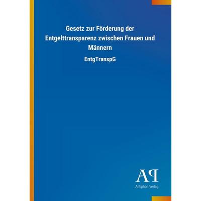 Gesetz zur Förderung der Entgelttransparenz zwischen Frauen und Männern, Taschenbuch von Antiphon Verlag, Antiphon, 978-3-7314-3407-8