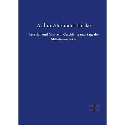 Assyrien und Ninive in Geschichte und Sage der Mittelmeervölker, Taschenbuch von Arthur Alexander Lincke, Vero Verlag, 978-3-7372-1744-6