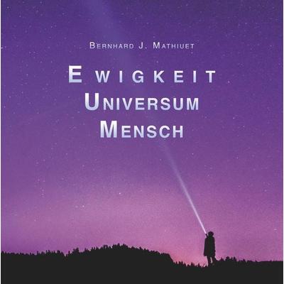 Ewigkeit Universum Mensch, Gebundene Ausgabe von Bernhard Mathiuet, Tredition, 978-3-7482-2182-1