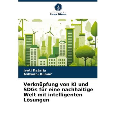 Verknüpfung von KI und SDGs für eine nachhaltige Welt mit intelligenten Lösungen, Taschenbuch von Jyoti Kataria,Ashwani Kumar, Verlag Unser Wissen,