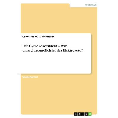 Life Cycle Assessment - Wie umweltfreundlich ist das Elektroauto?, Taschenbuch von Cornelius M. P. Kiermasch, GRIN, 978-3-640-96092-7
