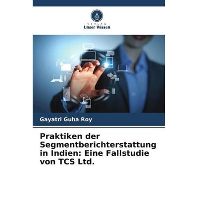 Praktiken der Segmentberichterstattung in Indien: Eine Fallstudie von TCS Ltd., Taschenbuch von Gayatri Guha Roy, Verlag Unser Wissen,