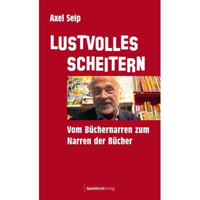 Lustvolles Scheitern, Paperback von Axel Seip, Geistkirch-Verlag