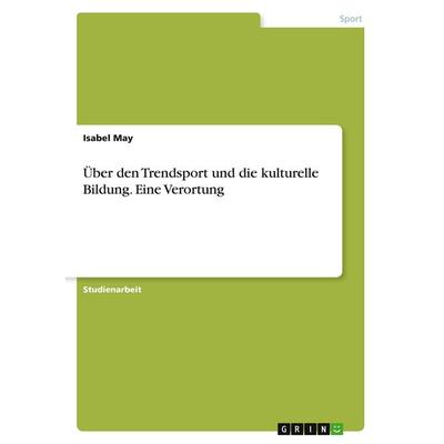 Über den Trendsport und die kulturelle Bildung. Eine Verortung, Taschenbuch von Isabel May, GRIN, 978-3-346-99371-7