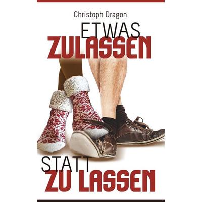 Etwas Zulassen statt zu lassen, Taschenbuch von Christoph Dragon, BoD – Books on Demand, 978-3-7494-1220-4