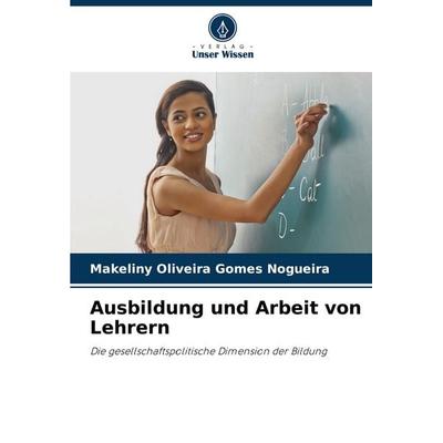 Ausbildung und Arbeit von Lehrern, Taschenbuch von Makeliny Oliveira Gomes Nogueira, Verlag Unser Wissen, 978-620-8-64292-1