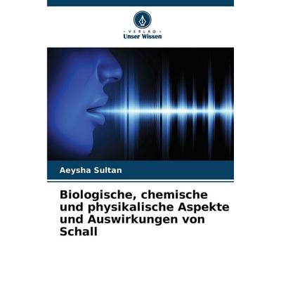 Biologische, chemische und physikalische Aspekte und Auswirkungen von Schall, Taschenbuch von Aeysha Sultan, Verlag Unser Wissen, 978-620-2-49859-3