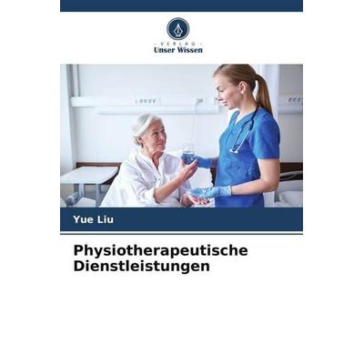 Physiotherapeutische Dienstleistungen, Taschenbuch von Yue Liu, Verlag Unser Wissen, 978-620-5-11412-4
