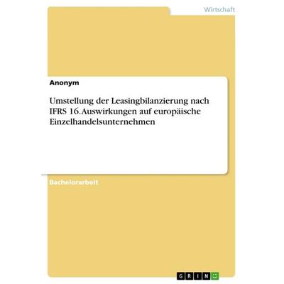 Umstellung der Leasingbilanzierung nach IFRS 16. Auswirkungen auf europäische Einzelhandelsunternehmen, Taschenbuch von Anonym, GRIN,