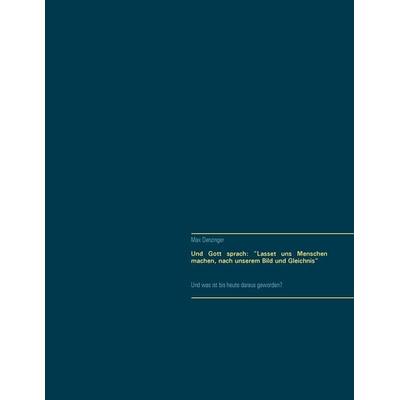 Und Gott sprach: 'Lasset uns Menschen machen, nach unserem Bild und Gleichnis'; Taschenbuch von Max Denzinger, BoD – Books on Demand,