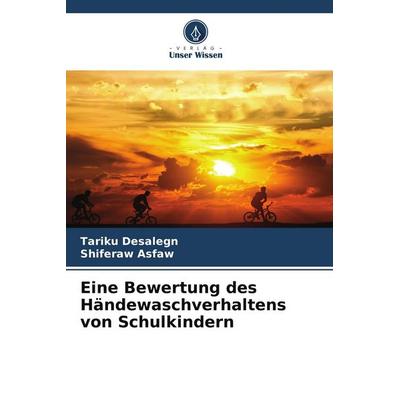 Eine Bewertung des Händewaschverhaltens von Schulkindern, Taschenbuch von Tariku Desalegn,Shiferaw Asfaw, Verlag Unser Wissen, 978-620-4-93389-4