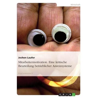 Mitarbeitermotivation. Eine kritische Beurteilung betrieblicher Anreizsysteme, Taschenbuch von Jochen Laufer, GRIN, 978-3-640-89869-5