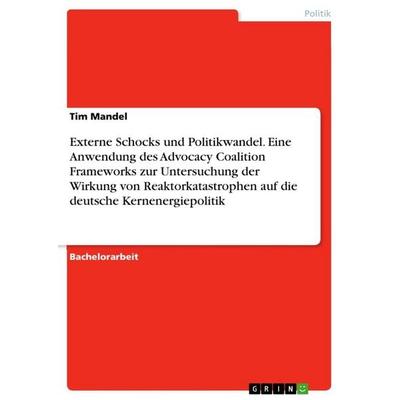 Externe Schocks und Politikwandel. Eine Anwendung des Advocacy Coalition Frameworks zur Untersuchung der Wirkung von Reaktorkatastrophen auf die
