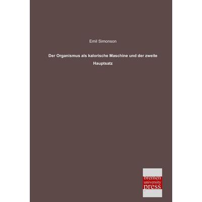 Der Organismus als kalorische Maschine und der zweite Hauptsatz, Taschenbuch von Emil Simonson, Bremen University Press, 978-3-95562-056-1
