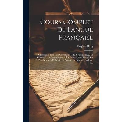 Cours Complet De Langue Française: Grammaire Française Contenant: 1. La Grammaire, 2. La Syntaxe, 3. La Construction, 4. La Ponctuation: Rédigé Sur