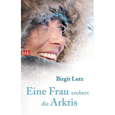 Eine Frau erobert die Arktis, Taschenbuch von Birgit Lutz, btb, 978-3-442-74597-5