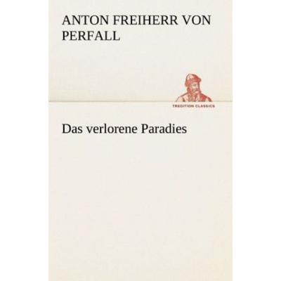 Das verlorene Paradies, Taschenbuch von Anton Freiherr Perfall, Tredition, 978-3-8472-3803-4