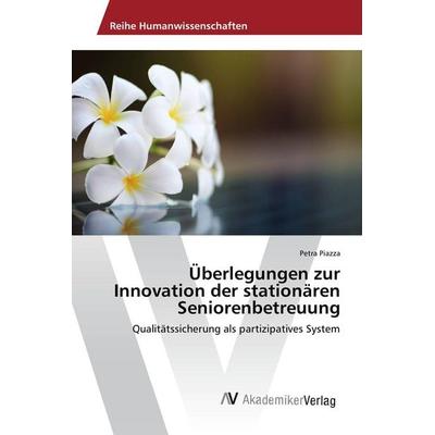 Überlegungen zur Innovation der stationären Seniorenbetreuung, Taschenbuch von Petra Piazza, AV Akademikerverlag, 978-3-639-85617-0