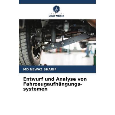 Entwurf und Analyse von Fahrzeugaufhängungs- systemen, Taschenbuch von Md Newaz Sharif, Verlag Unser Wissen, 978-620-4-58037-1