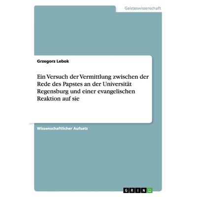 Ein Versuch der Vermittlung zwischen der Rede des Papstes an der Universität Regensburg und einer evangelischen Reaktion auf sie, Taschenbuch von