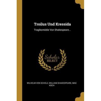 Troilus Und Kressida, Taschenbuch von Wilhelm Scholz,William Shakespeare,Max Koch, Creative Media Partners, LLC, 978-1-01-209427-0