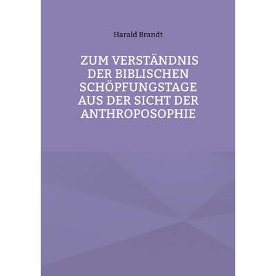 Zum Verständnis der biblischen Schöpfungstage aus der Sicht der Anthroposophie, Taschenbuch von Harald Brandt, BoD – Books on Demand,